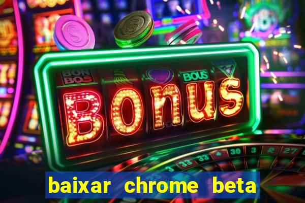 baixar chrome beta para pc